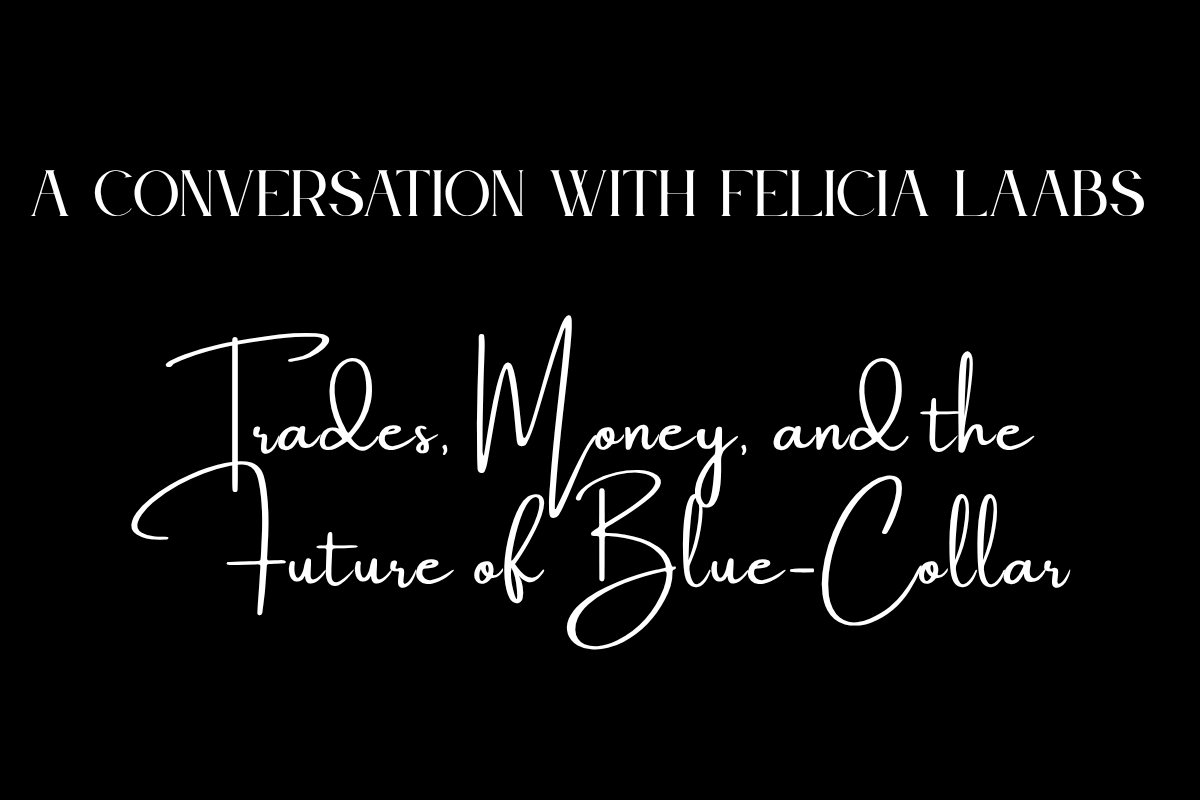 A Conversation With Felicia Laabs - Trades, Money, and the Future of Blue-Collar.